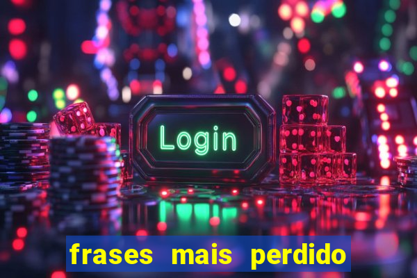 frases mais perdido que surdo em bingo